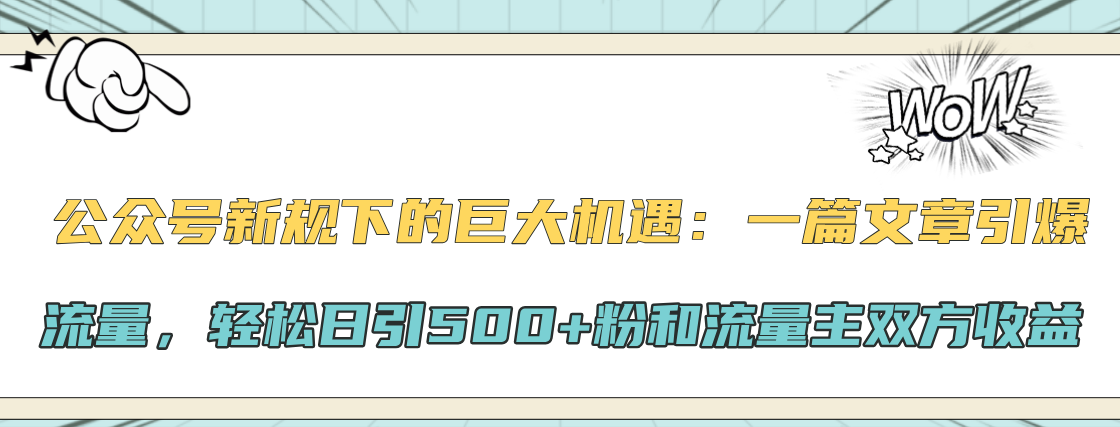 公众号新规下的巨大机遇：轻松日引500+粉和流量主双方收益，一篇文章引爆流量-知墨网