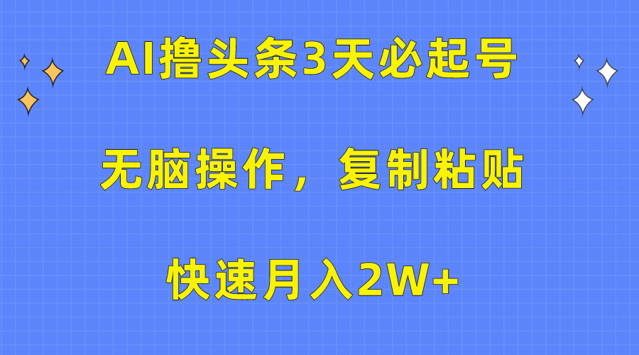 AI撸头条3天必起号，无脑操作3分钟1条，复制粘贴保守月入2W+-知墨网