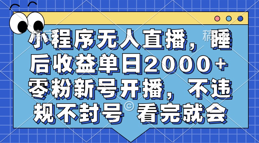 小程序无人直播，睡后收益单日2000+ 零粉新号开播，不违规不封号 看完就会-知墨网