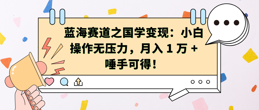 蓝海赛道之国学变现：小白操作无压力，月入 1 万 + 唾手可得！-知墨网