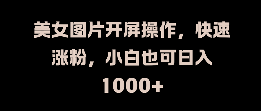 美女图片开屏操作，快速涨粉，小白也可日入1000+-知墨网