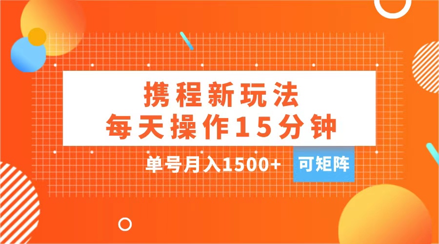 玩赚携程APP，每天简单操作15分钟，单号月入1500+，可矩阵-知墨网