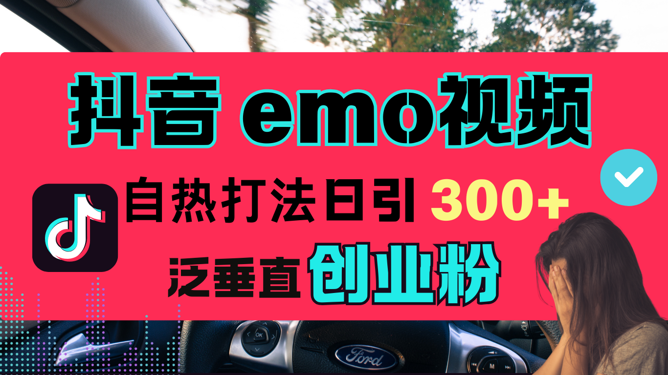 抖音“EMO视频”自热流打法，日引300+泛垂直创业粉-知墨网