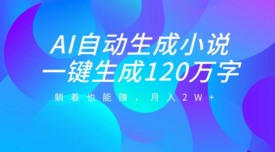 AI自动写小说，一键生成120万字，躺着也能赚，月入2W+-知墨网