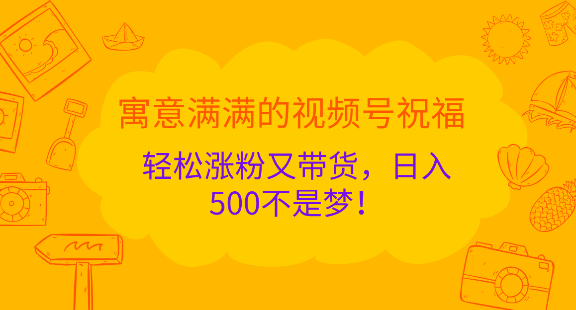 寓意满满的 视频号祝福，轻松涨粉又带货，日入500不是梦！-知墨网