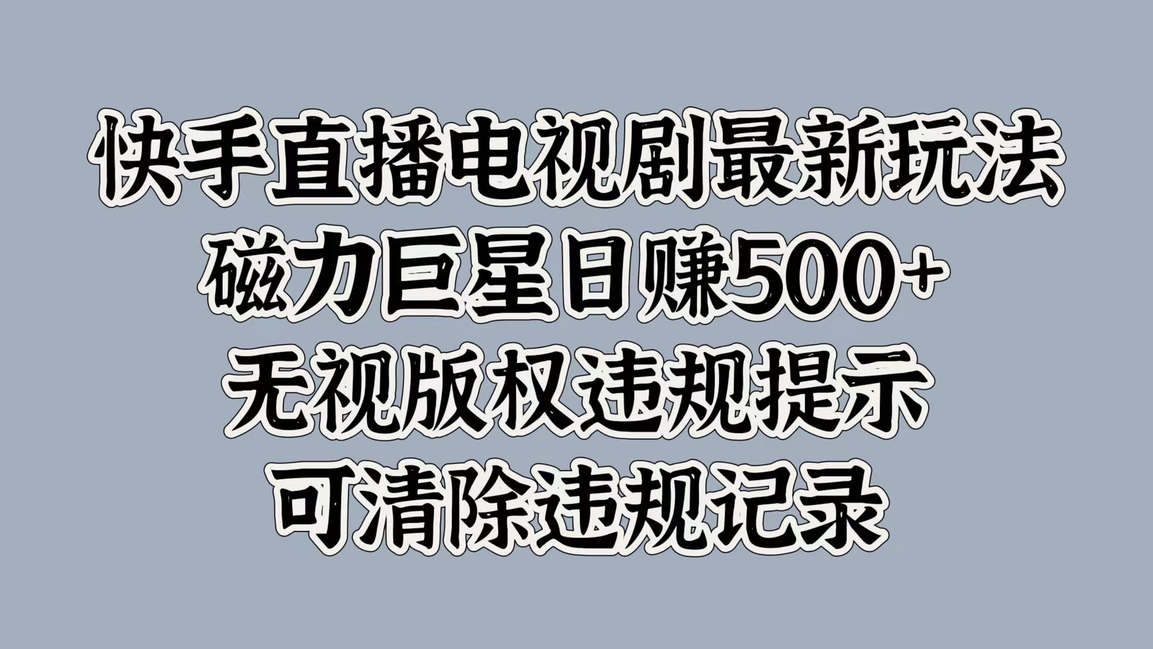 快手直播电视剧最新玩法，磁力巨星日赚500+，无视版权违规提示，可清除违规记录-知墨网