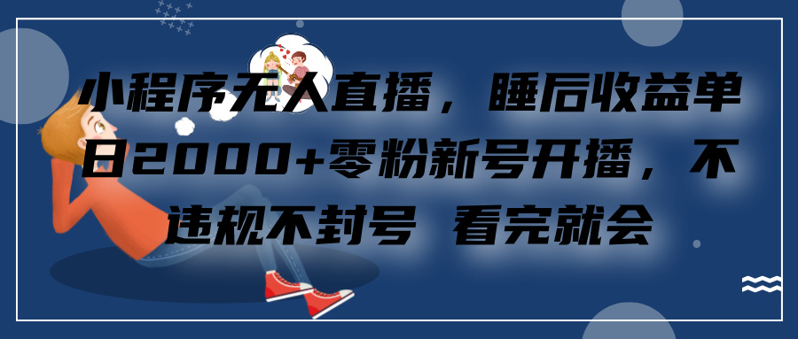 小程序无人直播，零粉新号开播，不违规不封号 看完就会+睡后收益单日2000-知墨网