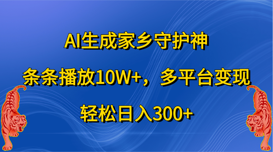 AI生成家乡守护神，条条播放10W+，轻松日入300+，多平台变现-知墨网