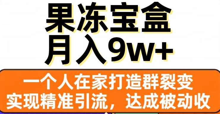 果冻宝盒，通过精准引流和裂变群，实现被动收入，日入3000+-知墨网