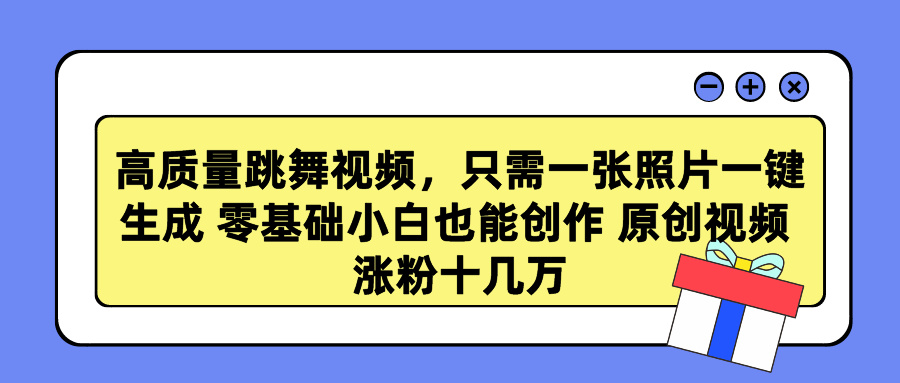 高质量跳舞视频，只需一张照片一键生成 零基础小白也能创作 原创视频 涨粉十几万-知墨网