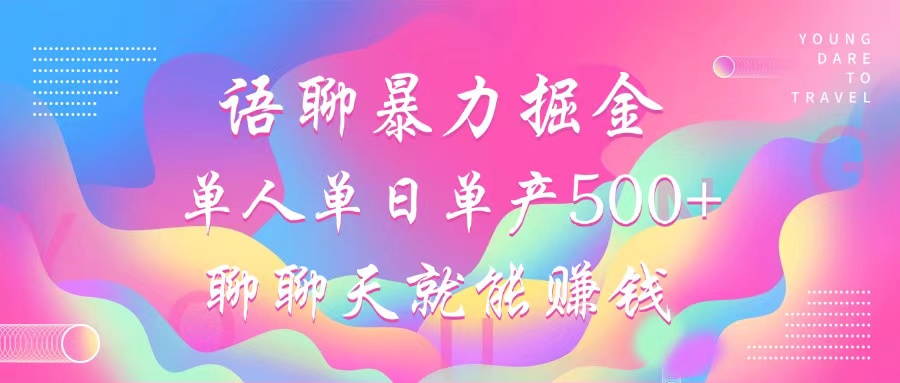 语聊暴力掘金，聊聊天就能赚钱，单人单日单产500+，小白也能无脑做，-知墨网