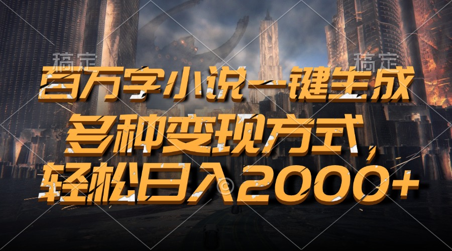 百万字小说一键生成，轻松日入2000+，多种变现方式-知墨网