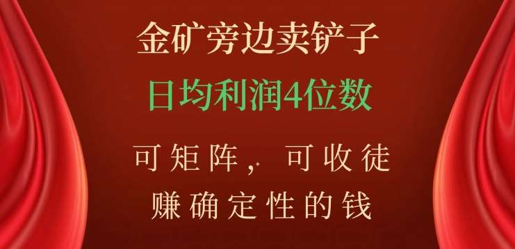 金矿旁边卖铲子，赚确定性的钱，可矩阵，可收徒，日均利润4位数不是梦-知墨网