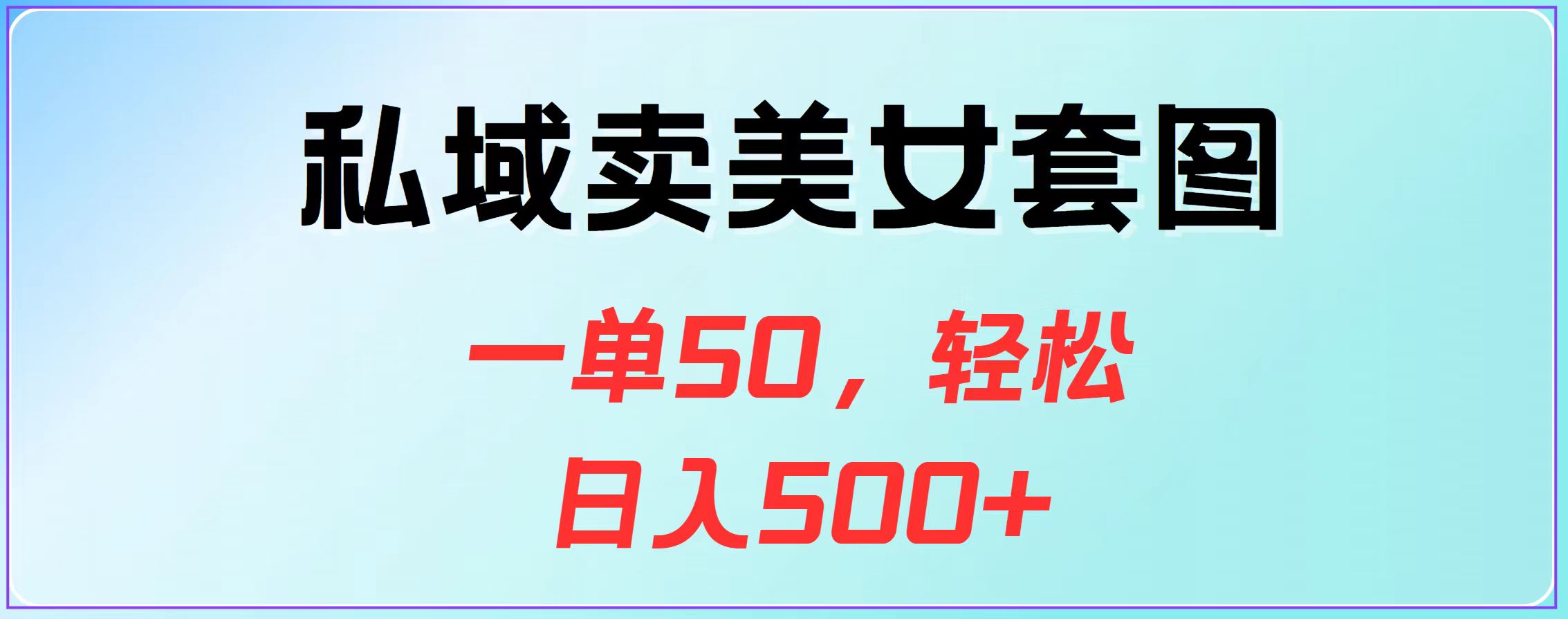 私域卖美女套图，一单50，轻松日入500+-知墨网