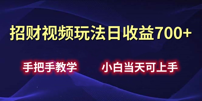 招财视频玩法日收益700+手把手教学，小白当天可上手-知墨网