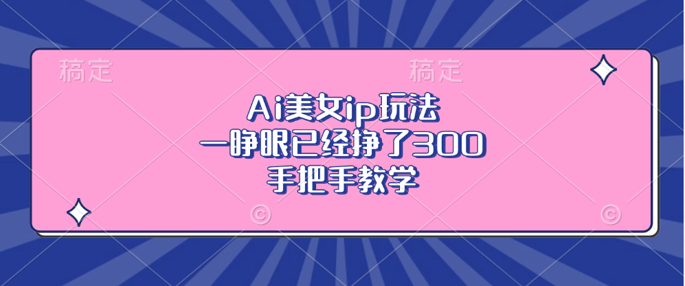 Ai美女ip玩法，一睁眼已经挣了300，手把手教学！-知墨网