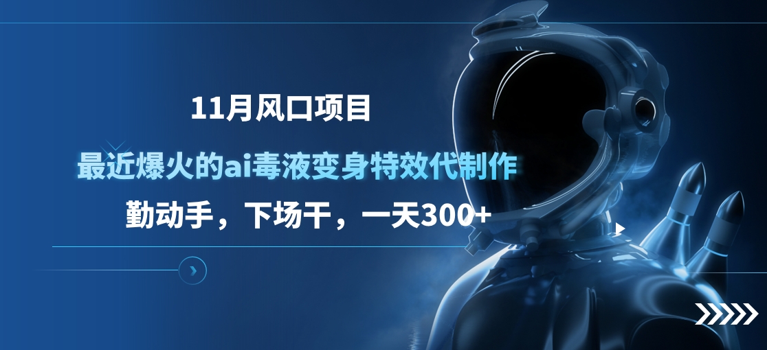 11月风口项目，最近爆火的ai毒液变身特效代制作，勤动手，下场干，一天300+-知墨网