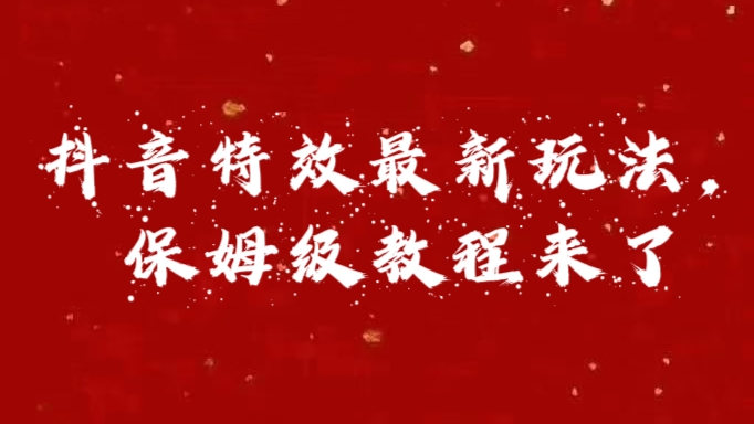 外面卖1980的项目，抖音特效最新玩法，保姆级教程，今天他来了-知墨网