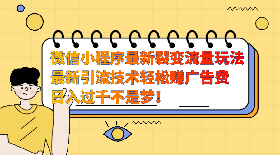 微信小程序最新裂变流量玩法，最新引流技术收益高轻松赚广告费，日入过千-知墨网