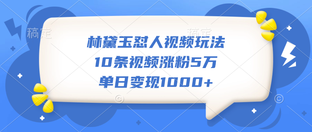 林黛玉怼人视频玩法，10条视频涨粉5万，单日变现1000+-知墨网