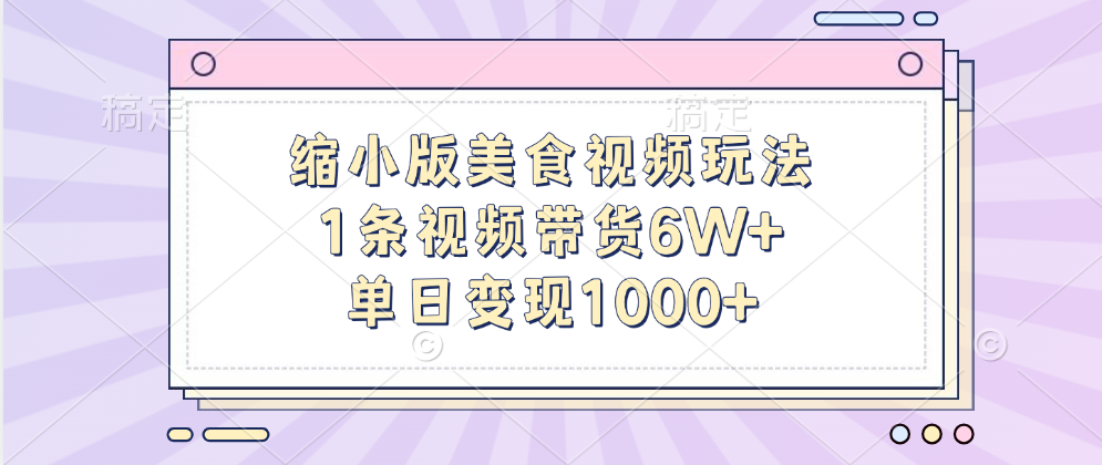 缩小版美食视频玩法，1条视频带货6W+，单日变现1000+-知墨网