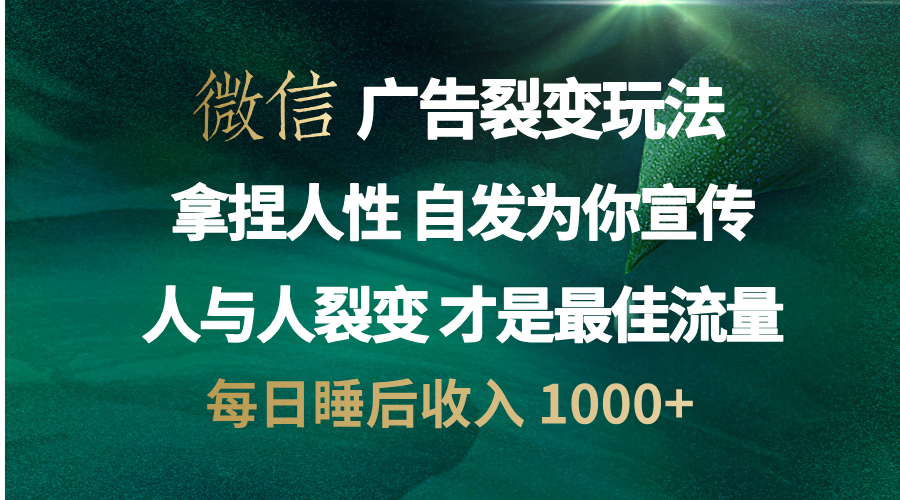 微信广告裂变法 操控人性 自发为你免费宣传 人与人的裂变才是最佳流量 单日睡后收入 1000+-知墨网