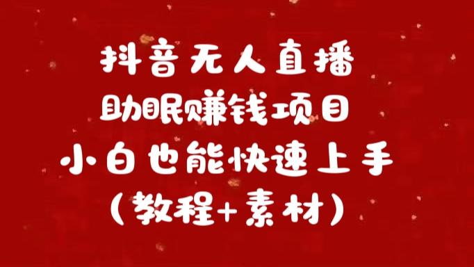 抖音快手短视频无人直播助眠赚钱项目，小白也能快速上手（教程+素材)-知墨网