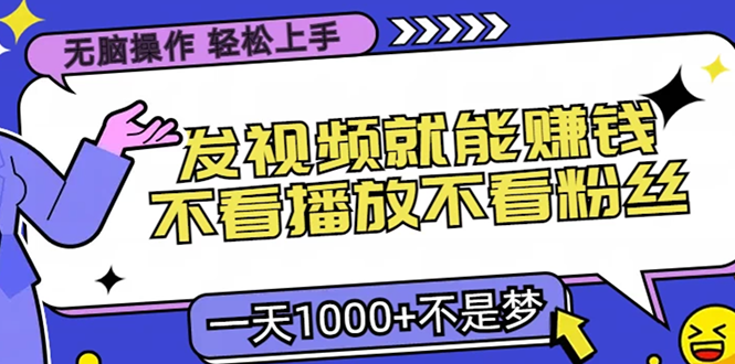 无脑操作，只要发视频就能赚钱？不看播放不看粉丝，小白轻松上手，一天1000+-知墨网