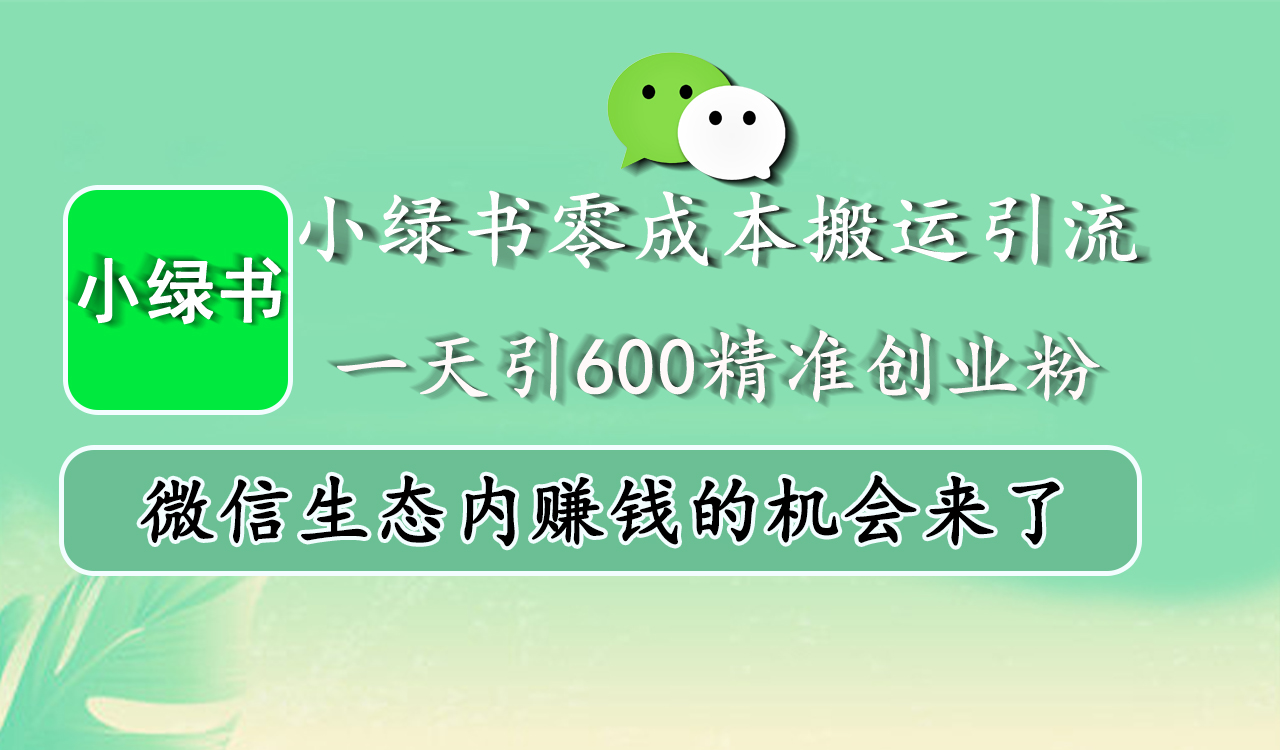 小绿书零成本搬运引流，一天引600精准创业粉，微信生态内赚钱的机会来了-知墨网