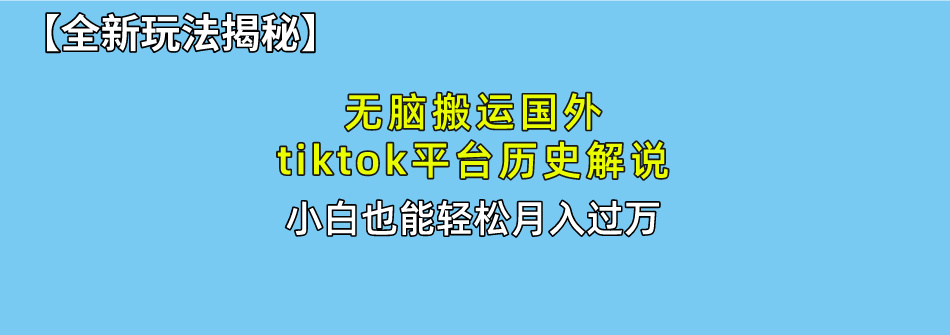 【全新玩法揭秘】无脑搬运国外tiktok历史解说，月入过万绝不是梦-知墨网