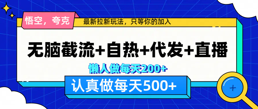 悟空、夸克拉新，无脑截流+自热+代发+直播，日入500+-知墨网