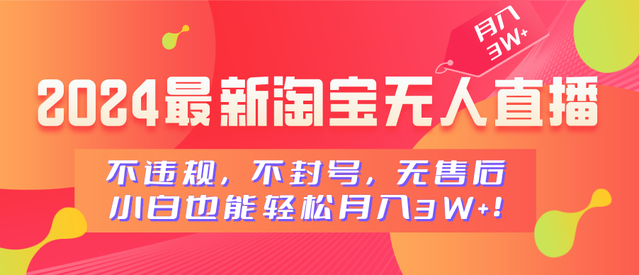 2024最新淘宝无人直播，不违规，不封号，无售后，小白也能轻松月入3W+-知墨网