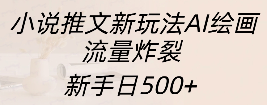 小说推文新玩法AI绘画，流量炸裂，新手日入500+-知墨网