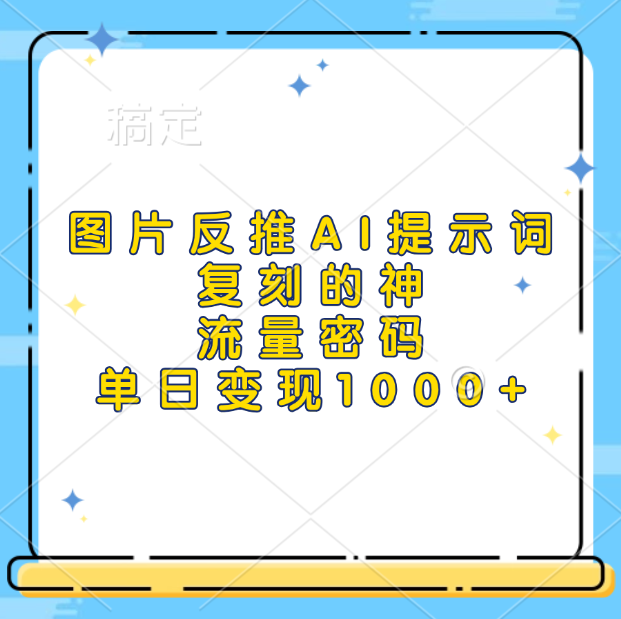 图片反推AI提示词，复刻的神，流量密码，单日变现1000+-知墨网