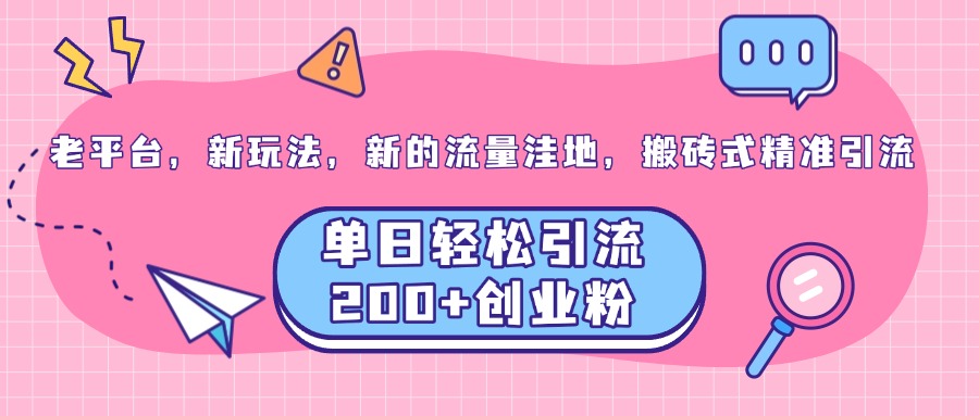 老平台，新玩法，新的流量洼地，搬砖式精准引流，单日轻松引流200+创业粉-知墨网