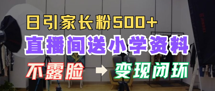 直播间送小学资料，每天引流家长粉500+，变现闭环模式！-知墨网