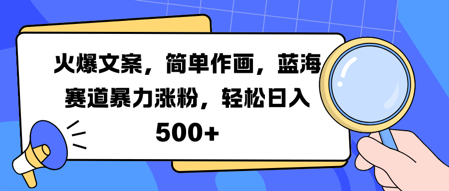 火爆文案，简单作画，蓝海赛道暴力涨粉，轻松日入 500+-知墨网