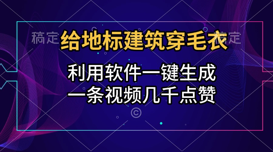 给地标建筑穿毛衣，利用软件一键生成，一条视频几千点赞，涨粉变现两不误-知墨网