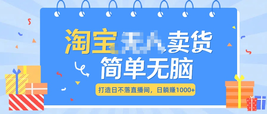 最新淘宝无人卖货7.0，简单无脑，小白易操作，日躺赚1000+-知墨网