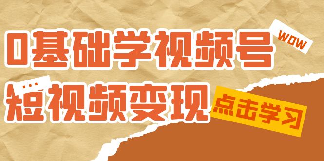 0基础学-视频号短视频变现：适合新人学习的短视频变现课（10节课）-知墨网