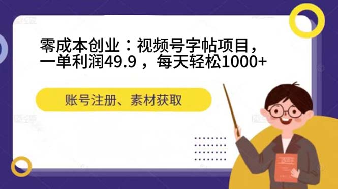 零成本创业：视频号字帖项目，一单利润49.9 ，每天轻松1000-知墨网