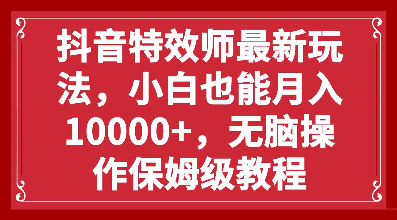 抖音特效师最新玩法，小白也能月入10000+，无脑操作保姆级教程-知墨网