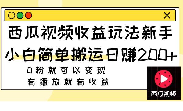 西瓜视频收益玩法，新手小白简单搬运日赚200+0粉就可以变现 有播放就有收益-知墨网