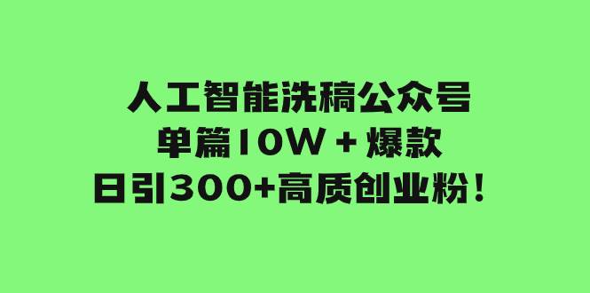 人工智能洗稿公众号单篇10W＋爆款，日引300+高质创业粉！-知墨网