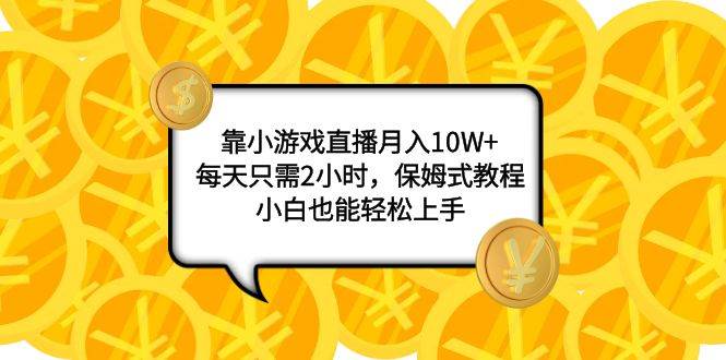 靠小游戏直播月入10W ，每天只需2小时，保姆式教程，小白也能轻松上手-知墨网