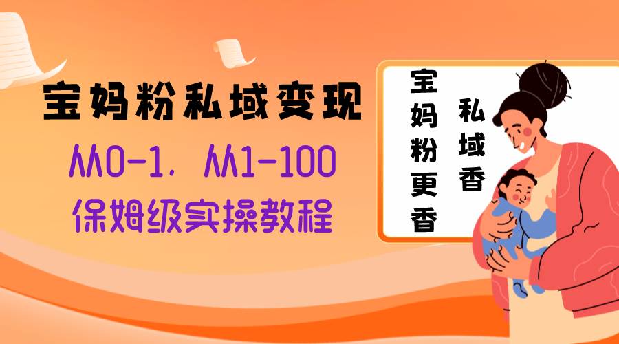 宝妈粉私域变现从0-1，从1-100，保姆级实操教程，长久稳定的变现之法-知墨网