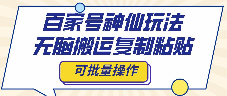 百家号神仙玩法，无脑搬运复制粘贴，可批量操作-知墨网