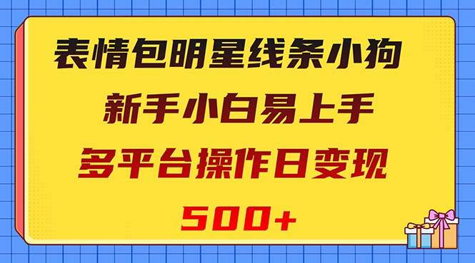 表情包明星线条小狗变现项目，小白易上手多平台操作日变现500+-知墨网