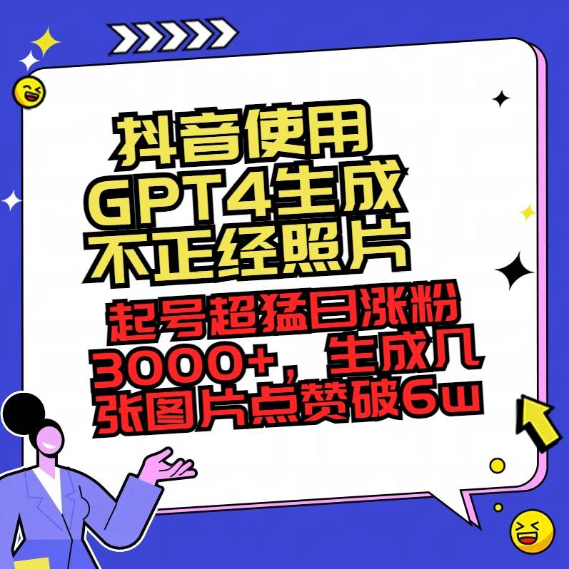 抖音使用GPT4生成不正经照片，起号超猛日涨粉3000 ，生成几张图片点赞破6w-知墨网