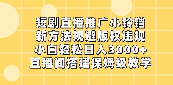 短剧直播推广小铃铛，新方法规避版权违规，小白轻松日入3000 ，直播间搭…-知墨网